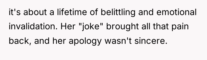 it's about a lifetime of belittling and emotional invalidation. Her...