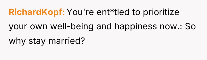 RichardKopf You're ent*tled to prioritize your own well-being and happiness...
