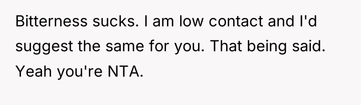 Bitterness sucks. I am low contact and I'd suggest the...