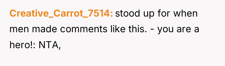 Creative_Carrot_7514 stood up for when men made comments like this....