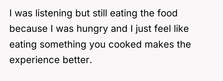 I was listening but still eating the food because I...