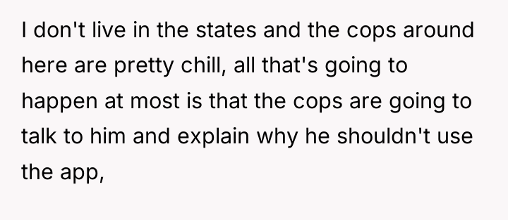 I don't live in the states and the cops around...
