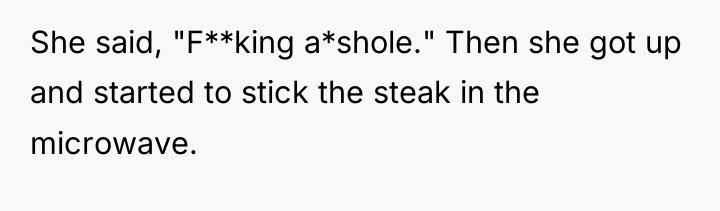 She said, "F**king a*shole." Then she got up and started...