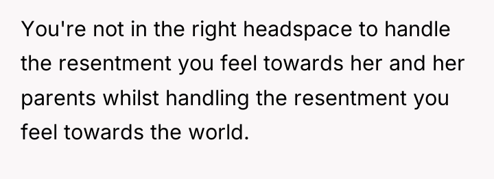 You're not in the right headspace to handle the resentment...