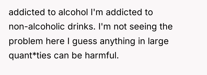 addicted to alcohol I'm addicted to non-alcoholic drinks. I'm not...
