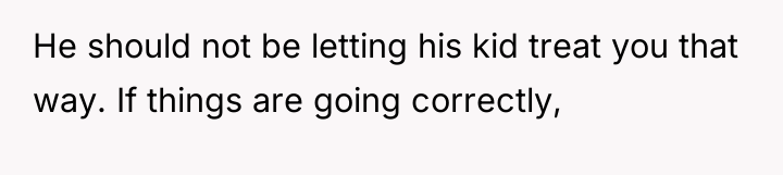 He should not be letting his kid treat you that...