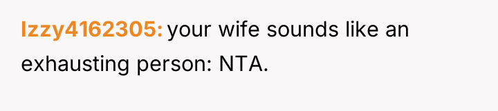 Izzy4162305 your wife sounds like an exhausting person: NTA.