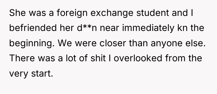 She was a foreign exchange student and I befriended her...