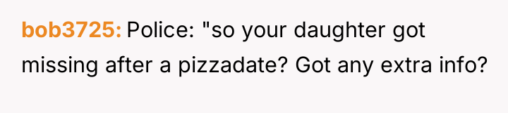 bob3725 Police: "so your daughter got missing after a pizzadate?...