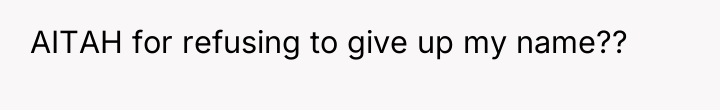 AITAH for refusing to give up my name??
