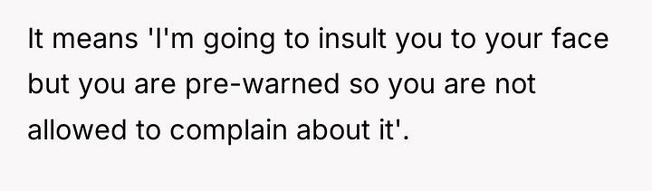 It means 'I'm going to insult you to your face...