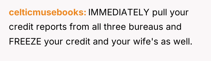 celticmusebooks IMMEDIATELY pull your credit reports from all three bureaus...