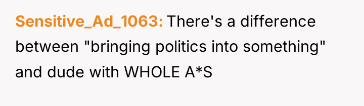 Sensitive_Ad_1063 There's a difference between "bringing politics into something" and...