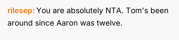 rilesep You are absolutely NTA. Tom's been around since Aaron...