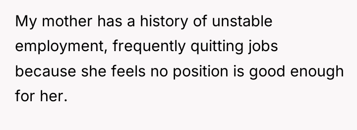 My mother has a history of unstable employment, frequently quitting...