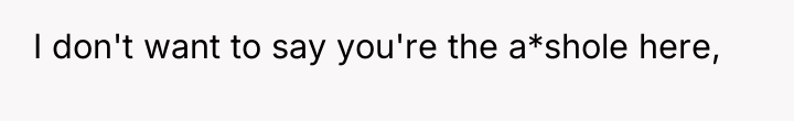 I don't want to say you're the a*shole here,