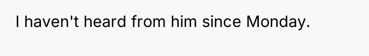I haven't heard from him since Monday.