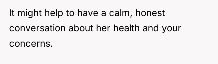 It might help to have a calm, honest conversation about...
