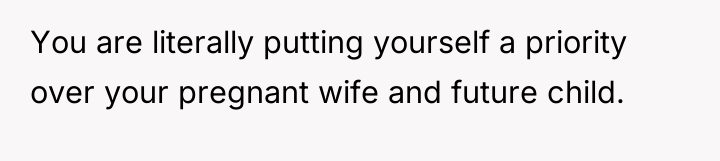 You are literally putting yourself a priority over your pregnant...