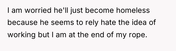 I am worried he'll just become homeless because he seems...