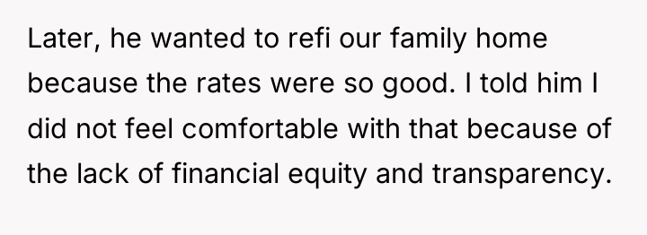 Later, he wanted to refi our family home because the...