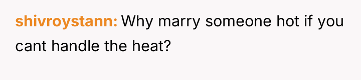 shivroystann Why marry someone hot if you cant handle the...