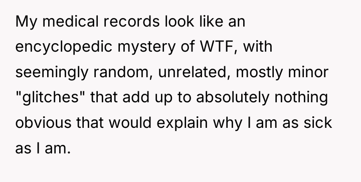 My medical records look like an encyclopedic mystery of WTF,...