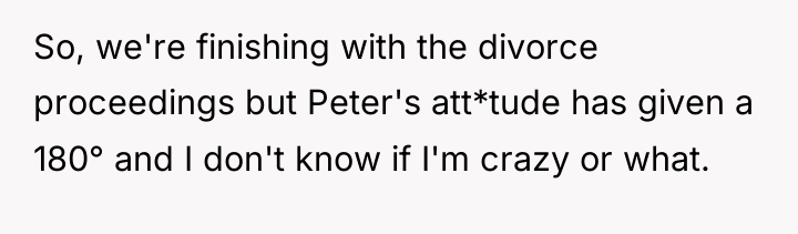 So, we're finishing with the divorce proceedings but Peter's att*tude...