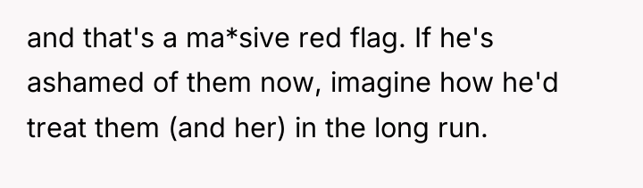 and that's a ma*sive red flag. If he's ashamed of...