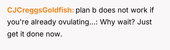 CJCreggsGoldfish plan b does not work if you're already ovulating...:...