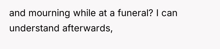 and mourning while at a funeral? I can understand afterwards,