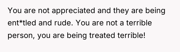 You are not appreciated and they are being ent*tled and...