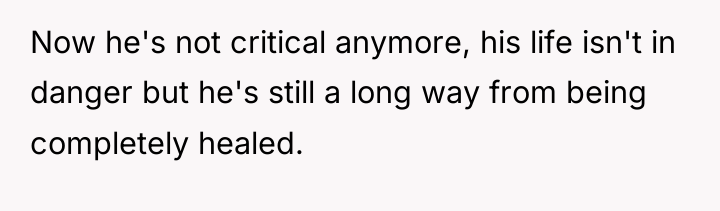Now he's not critical anymore, his life isn't in danger...