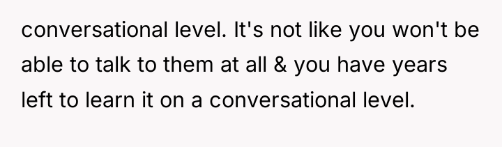 conversational level. It's not like you won't be able to...