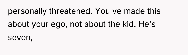 personally threatened. You've made this about your ego, not about...