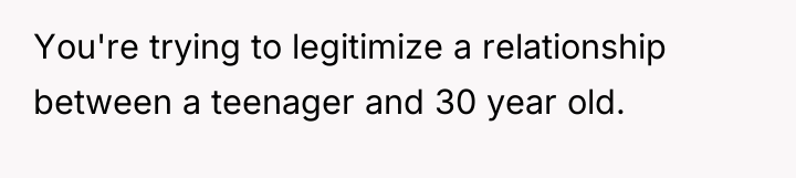 You're trying to legitimize a relationship between a teenager and...