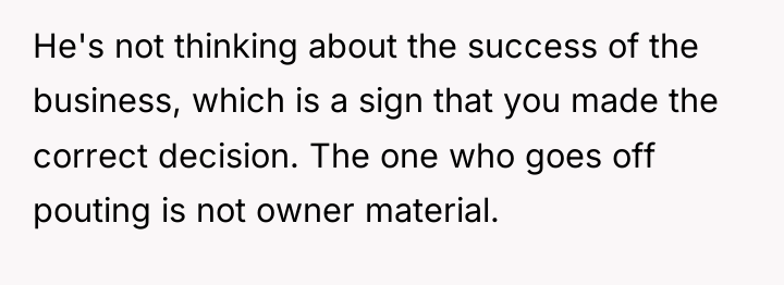 He's not thinking about the success of the business, which...