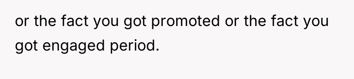 or the fact you got promoted or the fact you...