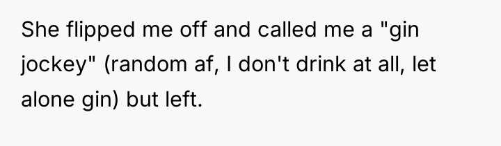 She flipped me off and called me a "gin jockey"...