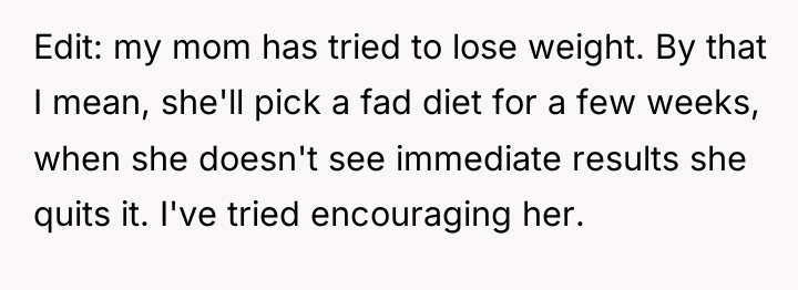 Edit: my mom has tried to lose weight. By that...