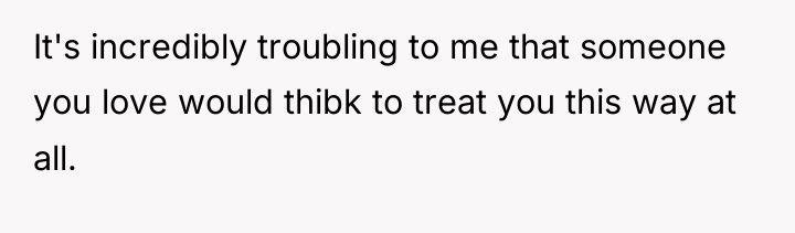 It's incredibly troubling to me that someone you love would...
