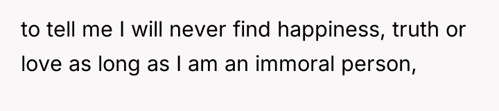 to tell me I will never find happiness, truth or...