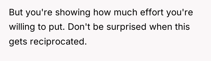But you're showing how much effort you're willing to put....