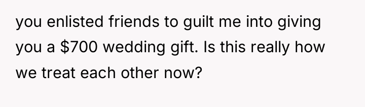 you enlisted friends to guilt me into giving you a...