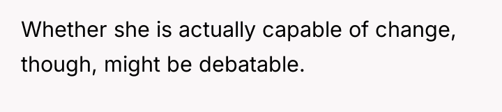 Whether she is actually capable of change, though, might be...