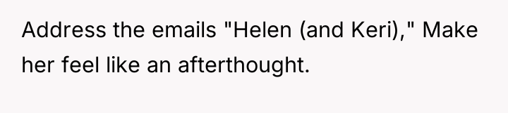 Address the emails "Helen (and Keri)," Make her feel like...