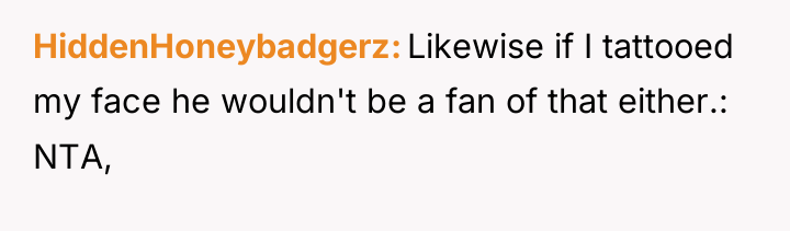 HiddenHoneybadgerz Likewise if I tattooed my face he wouldn't be...
