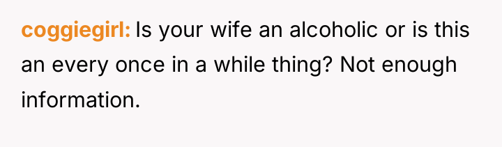 coggiegirl Is your wife an alcoholic or is this an...