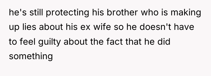 he's still protecting his brother who is making up lies...