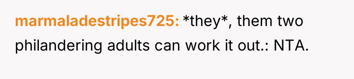 marmaladestripes725 *they*, them two philandering adults can work it out.:...